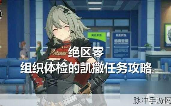 绝区零凯撒任务通关秘籍，组织体检挑战攻略