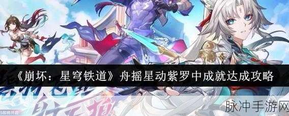 崩坏星穹铁道，深度攻略——舟摇星动紫罗中成就解锁秘籍