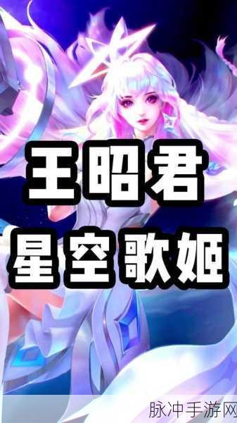 王者荣耀王昭君星穹之声新皮肤上线时间详解——星穹之声限定皮肤全攻略