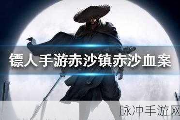镖人手游赤沙镇完璧归赵任务全攻略