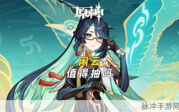 原神闲云抽取全攻略，值得抽吗？如何决策？