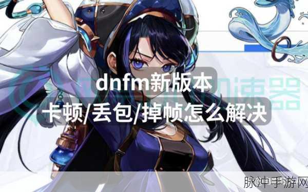 DNF卡顿问题全揭秘，深入剖析游戏卡顿的根源与解决方案