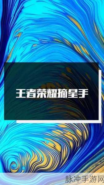 王者荣耀手Q互动标识荣耀摘星手获取秘籍与技巧全解析