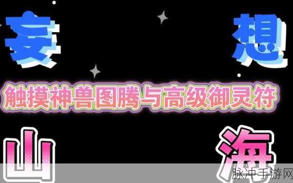 妄想山海巨兽御灵符合成与高级巨兽御灵符获取全攻略