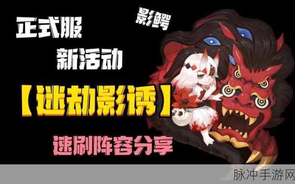 阴阳师迷劫影诱阵容攻略大全，全方位解析迷劫影诱活动阵容搭配