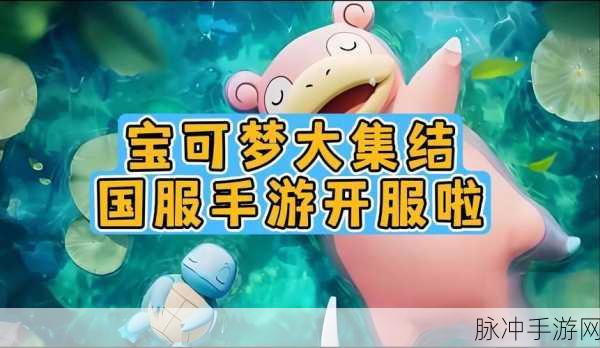 宝可梦大集结国服上线时间全解析，精彩不容错过