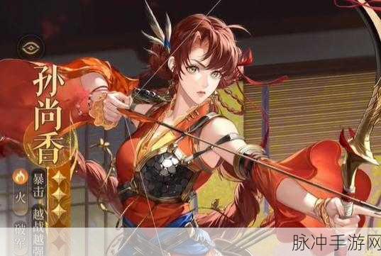 如鸢手游孙尚香高效阵容搭配策略与实战解析攻略