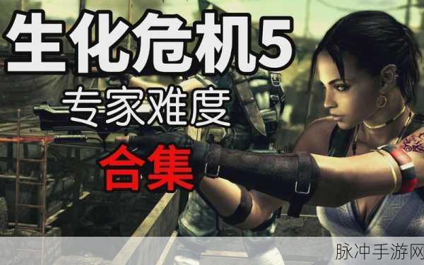 生化危机 5 手游，全剧情解锁与致胜秘籍