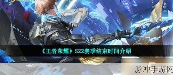 王者荣耀 S22 赛季开启时间与精彩内容全解析