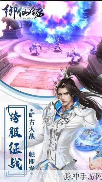 御仙缘手游深度攻略，探索仙侠世界的奇妙之旅
