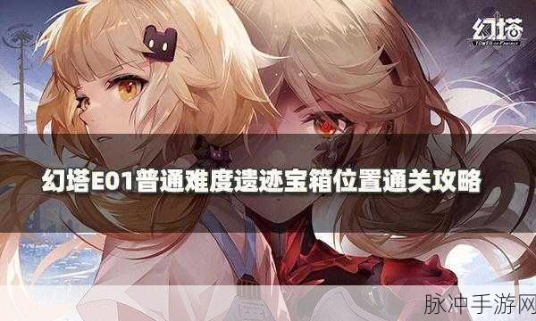 幻塔 E01 遗迹宝箱全揭秘及通关指南