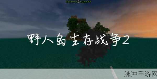 野人岛最终版2正版下载安装，探索可玩性极高的生存冒险之旅
