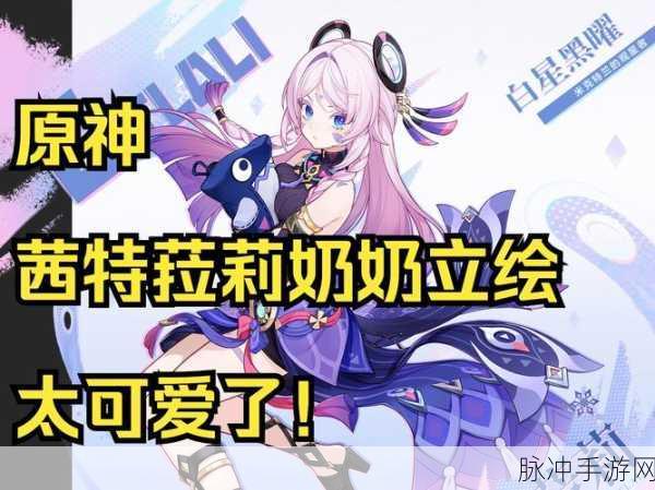 原神，茜特菈莉上线时间大揭秘及详细攻略
