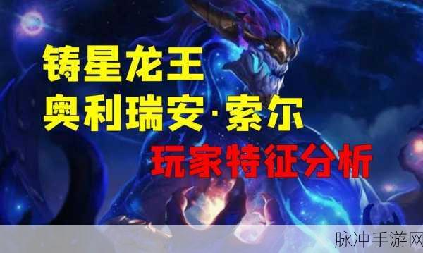 云顶之弈，铸星龙王奥利瑞安索尔的深度剖析