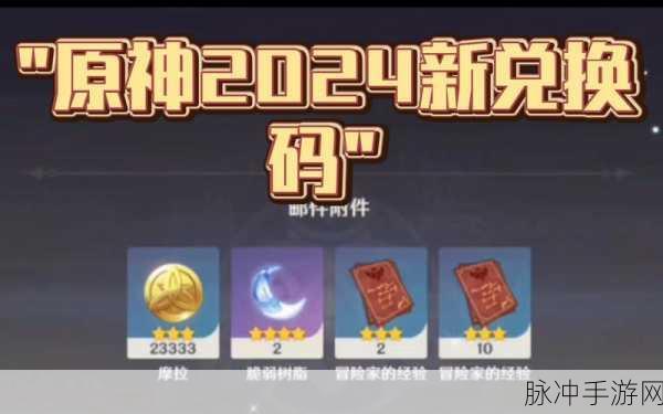 原神 2024 超值兑换码大揭秘，12 个亲测有效礼包码等你来
