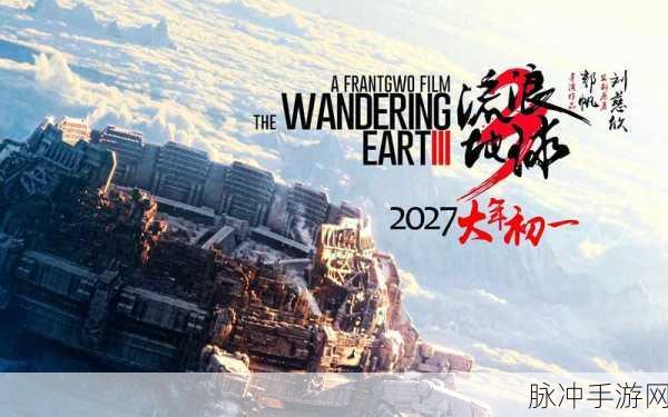 流浪地球 3定档 2027 年春节，手游玩法大揭秘