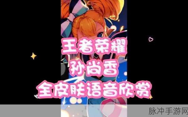 王者荣耀孙尚香全皮肤台词深度解析