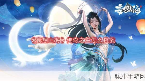 妄想山海传奇之主挑战秘籍全解析