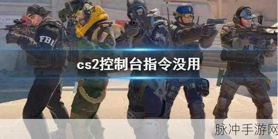 CS2 手游跑图指令全解析，助你称霸战场