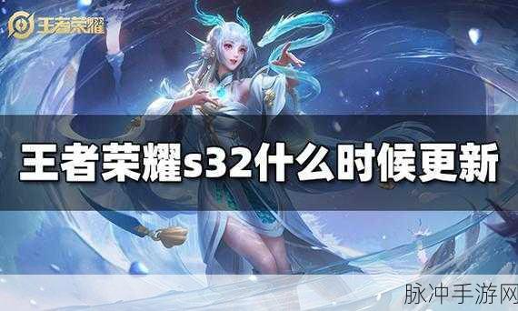 王者荣耀 S32 赛季结束时间大揭秘及深度攻略
