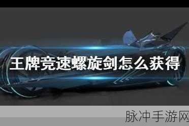 王牌竞速螺旋剑获取秘籍大公开