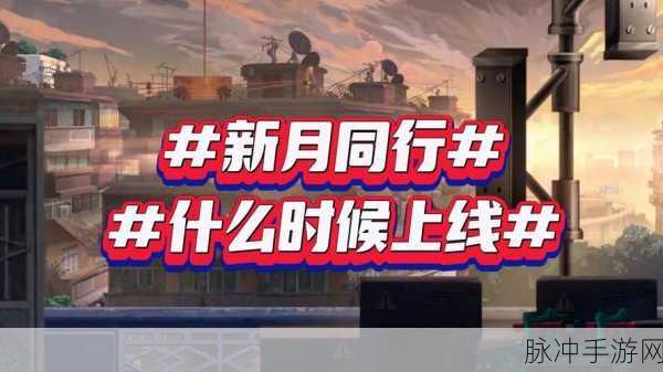 新月同行手游上线时间大揭秘及预约指南