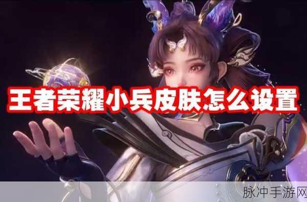 王者荣耀小兵皮肤设置全攻略