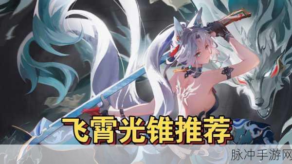 崩坏，星穹铁道飞霄光锥的完美搭配策略解析