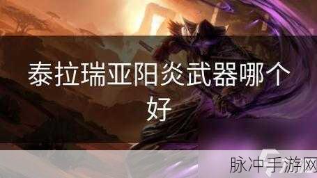 泰拉瑞亚阳炎之怒全攻略，探秘强力武器的获取与深度评测