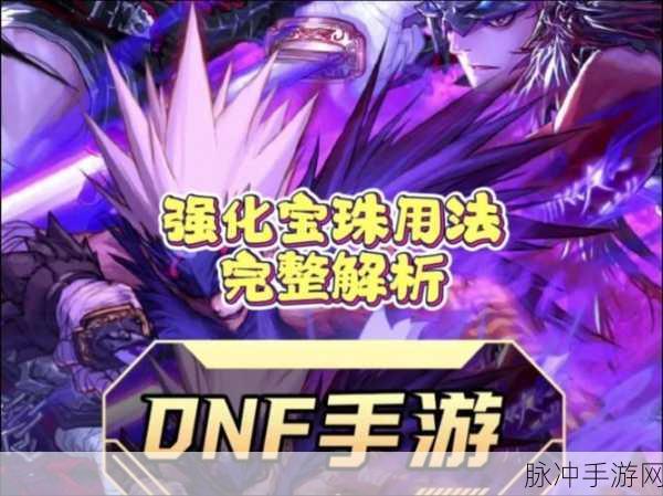 DNF 手游，探寻所有属性强化 15 宝珠的奥秘