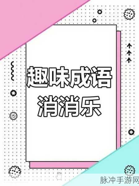 成语趣挑战，烧脑益智，答题闯关新体验游戏下载攻略