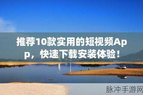 18款成品短视频app下载安装：18款热门短视频APP下载推荐，助你轻松创作精彩内容！