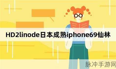 hd2linode日本成熟iphone69：“HD2Linode日本成熟iPhone69新版本功能全面升级解析”