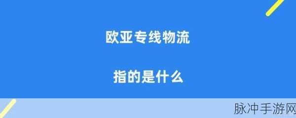 欧亚专线欧洲s码wmy卓越拓展：欧亚专线卓越拓展欧洲市场，助力企业全球化发展之路