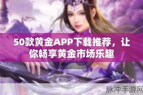 黄金网站app在线看免费国内：畅享黄金投资新体验，免费下载国内优质网站APP