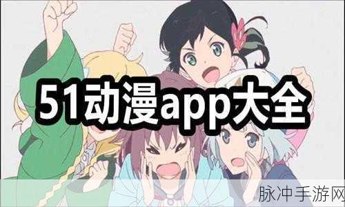 51动漫官网官方进入版本下载：全新版本下载：畅享51动漫官网官方入口，尽在掌握！