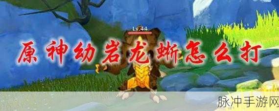 探索原神,幼岩龙蜥的神秘藏身之处 _字节手游：探索原神中的幼岩龙蜥秘密栖息地，揭开神秘面纱！