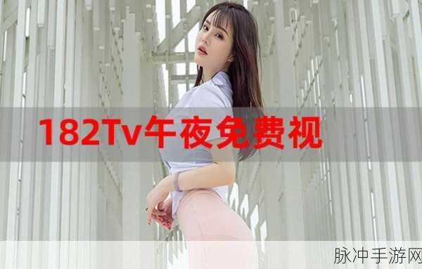 182TV182tv午夜福利免费路线：182TV182tv午夜福利免费路线：探索无限精彩的影视娱乐新天地