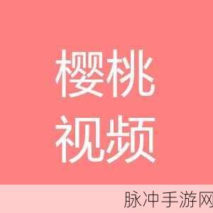 樱桃视频直播大全：全方位解析樱桃视频直播平台的精彩内容与魅力