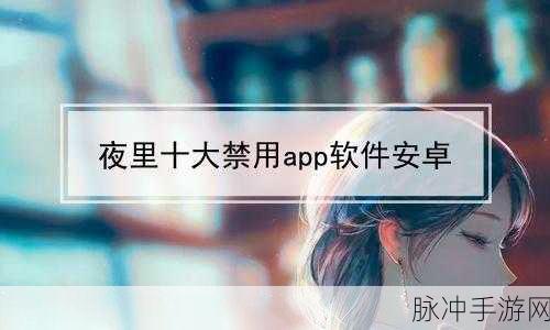 夜里18款禁用的视频软件大全：2023年最新夜间禁用视频软件完整汇总与解析