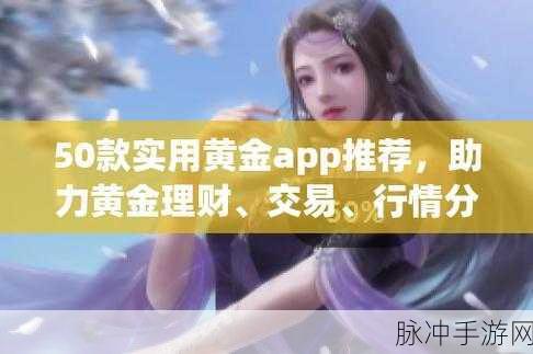 黄金网站app下载大全免费：全面推荐最新黄金投资网站及免费下载资源大全