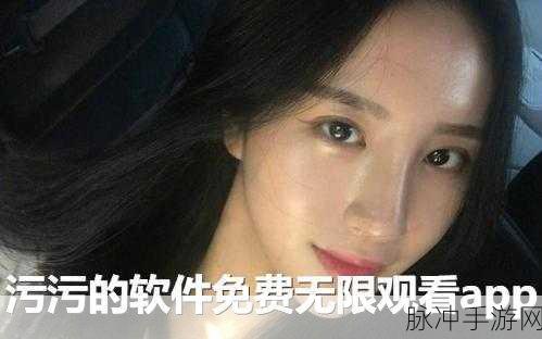免费污视频软件app：探索全新免费污视频软件APP，畅享无限精彩内容！