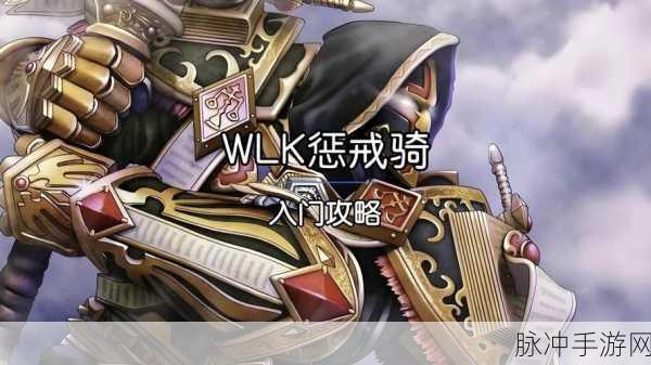 WLK 惩戒骑天赋雕文：全方位提升WLK惩戒骑士的天赋与雕文选择攻略