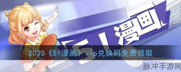 51动漫vip兑换码免费领取2024最新版9月：2024年9月最新51动漫VIP兑换码免费领取方法大揭秘！