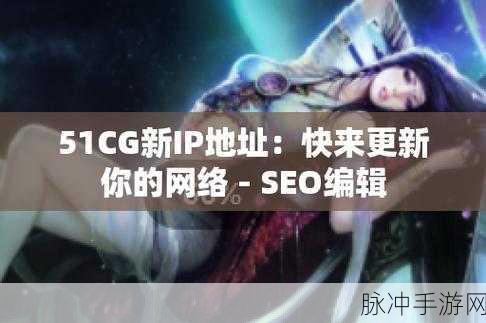 51cg1.fun怎么打开：如何顺利打开拓展51cg1.fun网站的详细步骤解析