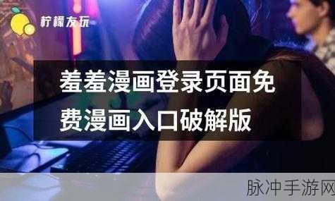 羞羞漫画官方入口：探索羞羞漫画官方入口，畅享无限精彩与乐趣！