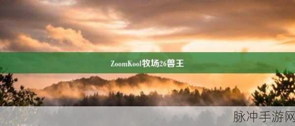 ZoomkooL牧场视频播放：探索ZoomkooL牧场的奇妙世界：视频播放全新体验
