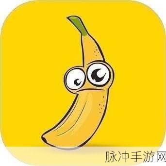 香蕉视频夸夸下载：畅享无限乐趣，轻松下载香蕉视频的全新体验