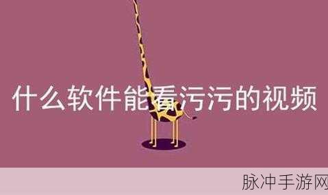 污污的视频软件：“探索创意与趣味共存的污污视频软件推荐”