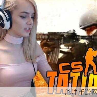 暴躁csgo妹子：勇敢无畏！暴躁CSGO妹子的游戏冒险之旅